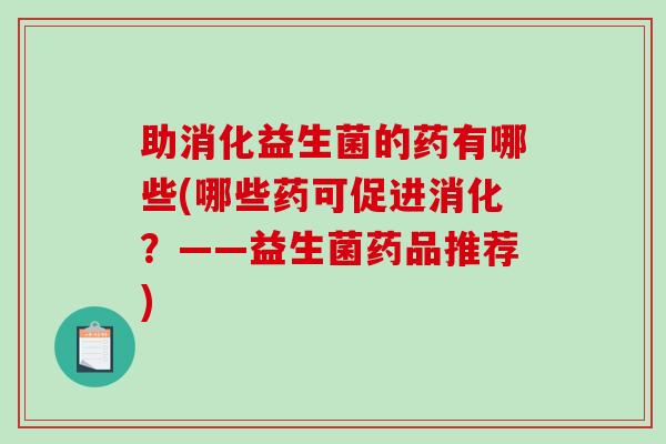 助消化益生菌的药有哪些(哪些药可促进消化？——益生菌药品推荐)