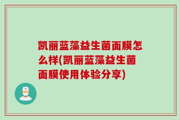 凯丽蓝藻益生菌面膜怎么样(凯丽蓝藻益生菌面膜使用体验分享)