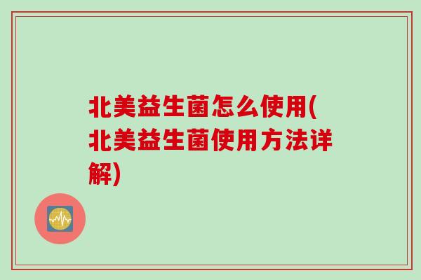 北美益生菌怎么使用(北美益生菌使用方法详解)