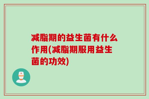 减脂期的益生菌有什么作用(减脂期服用益生菌的功效) 减脂期的益生菌有什么作用(减脂期服用益生菌的功效)