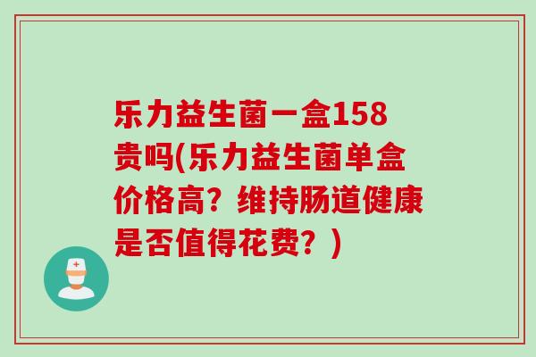 乐力益生菌一盒158贵吗(乐力益生菌单盒价格高？维持肠道健康是否值得花费？)