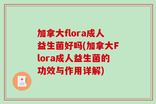 加拿大flora成人益生菌好吗(加拿大Flora成人益生菌的功效与作用详解)
