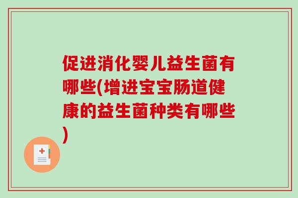 促进消化婴儿益生菌有哪些(增进宝宝肠道健康的益生菌种类有哪些)