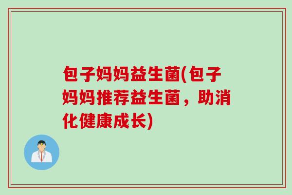 包子妈妈益生菌(包子妈妈推荐益生菌，助消化健康成长)