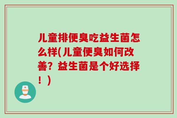 儿童排便臭吃益生菌怎么样(儿童便臭如何改善？益生菌是个好选择！)