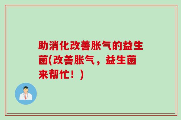 助消化改善胀气的益生菌(改善胀气，益生菌来帮忙！)