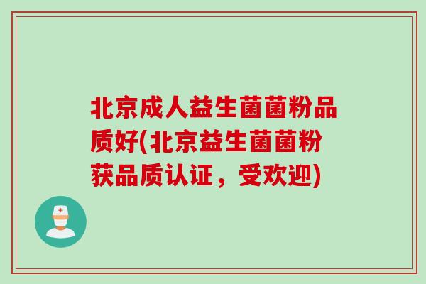 北京成人益生菌菌粉品质好(北京益生菌菌粉获品质认证，受欢迎)