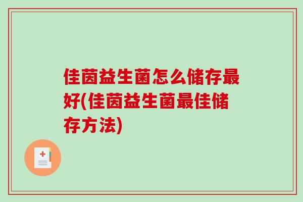 佳茵益生菌怎么储存最好(佳茵益生菌最佳储存方法)