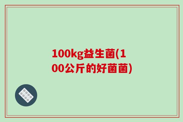 100kg益生菌(100公斤的好菌菌)