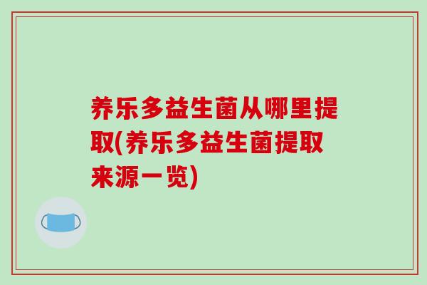 养乐多益生菌从哪里提取(养乐多益生菌提取来源一览)