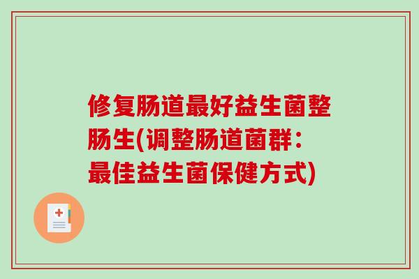 修复肠道好益生菌整肠生(调整肠道菌群:佳益生菌保健方式) 修复肠道好益生菌整肠生(调整肠道菌群:佳益生菌保健方式)