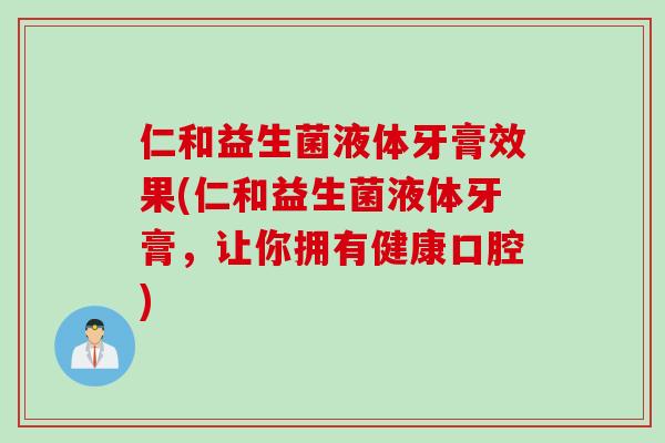 仁和益生菌液体牙膏效果(仁和益生菌液体牙膏，让你拥有健康口腔)