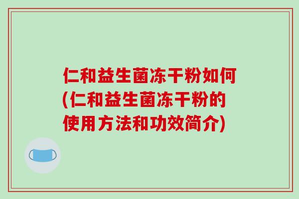 仁和益生菌冻干粉如何(仁和益生菌冻干粉的使用方法和功效简介)