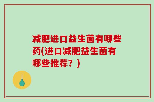 减肥进口益生菌有哪些药(进口减肥益生菌有哪些推荐？)