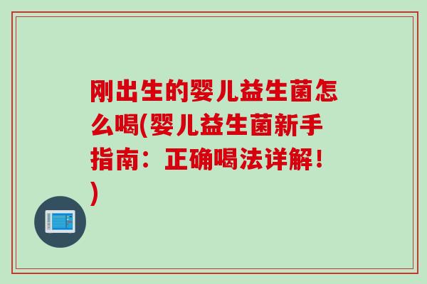 刚出生的婴儿益生菌怎么喝(婴儿益生菌新手指南：正确喝法详解！)