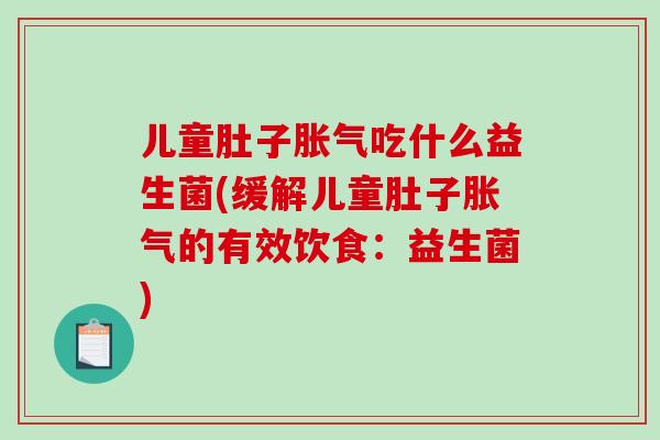 儿童肚子胀气吃什么益生菌(缓解儿童肚子胀气的有效饮食：益生菌)