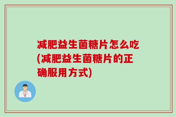 益生菌糖片怎么吃(益生菌糖片的正确服用方式) 益生菌糖片怎么吃(益生菌糖片的正确服用方式)