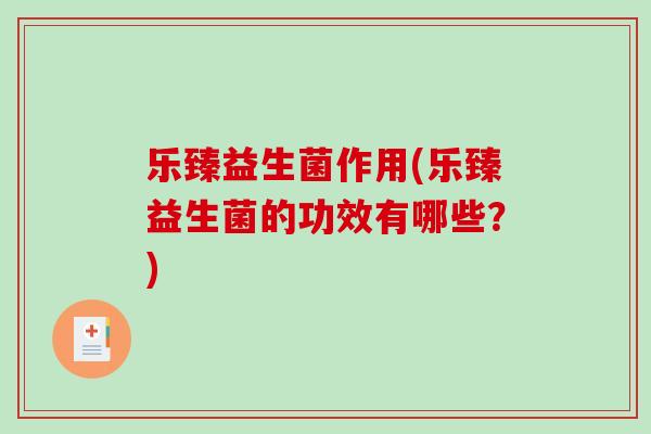 乐臻益生菌作用(乐臻益生菌的功效有哪些？)