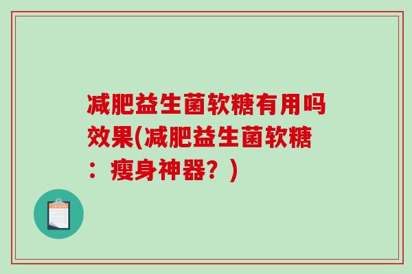 减肥益生菌软糖有用吗效果(减肥益生菌软糖：瘦身神器？)