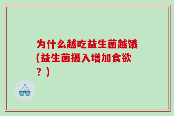 为什么越吃益生菌越饿(益生菌摄入增加食欲？)