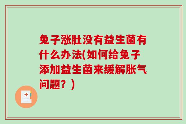 兔子涨肚没有益生菌有什么办法(如何给兔子添加益生菌来缓解胀气问题？)
