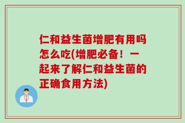仁和益生菌增肥有用吗怎么吃(增肥必备！一起来了解仁和益生菌的正确食用方法)