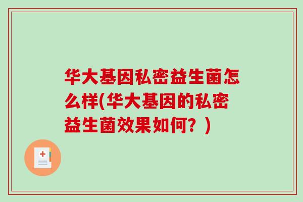 华大基因私密益生菌怎么样(华大基因的私密益生菌效果如何？)