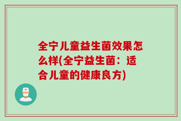 全宁儿童益生菌效果怎么样(全宁益生菌：适合儿童的健康良方)