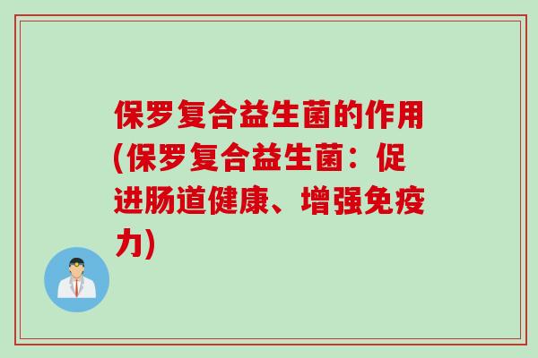 保罗复合益生菌的作用(保罗复合益生菌：促进肠道健康、增强免疫力)