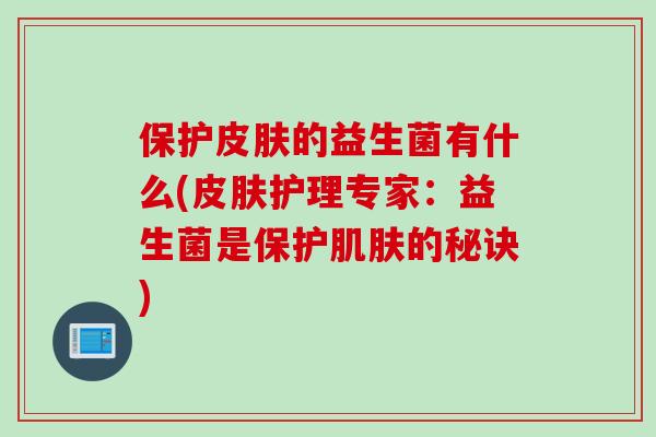保护皮肤的益生菌有什么(皮肤护理专家：益生菌是保护肌肤的秘诀)