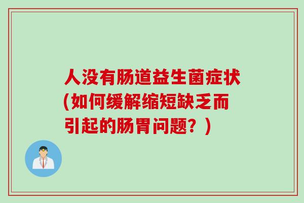 人没有肠道益生菌症状(如何缓解缩短缺乏而引起的肠胃问题？)