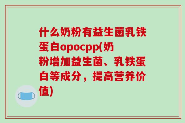 什么奶粉有益生菌乳铁蛋白opocpp(奶粉增加益生菌、乳铁蛋白等成分，提高营养价值)