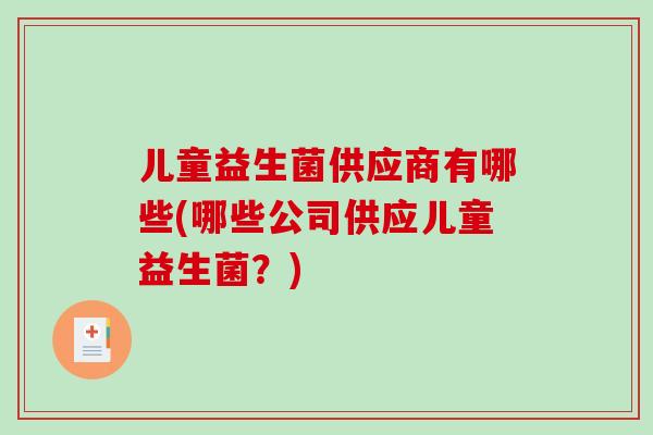 儿童益生菌供应商有哪些(哪些公司供应儿童益生菌？)