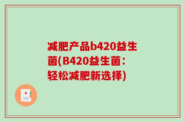减肥产品b420益生菌(B420益生菌：轻松减肥新选择)