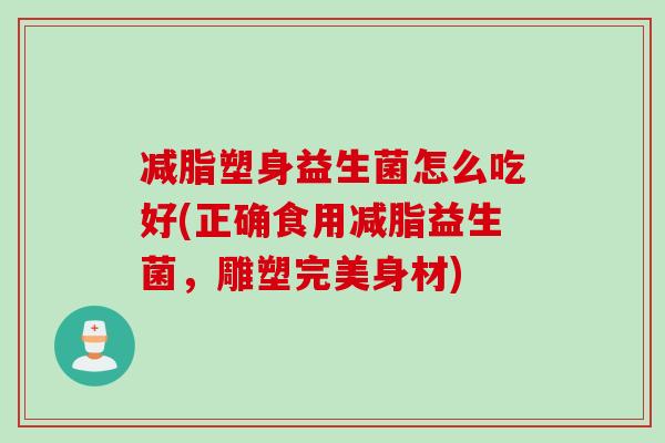 减脂塑身益生菌怎么吃好(正确食用减脂益生菌，雕塑完美身材)