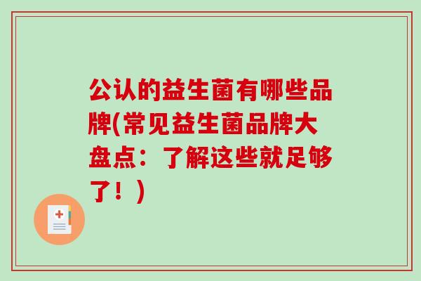 公认的益生菌有哪些品牌(常见益生菌品牌大盘点：了解这些就足够了！)