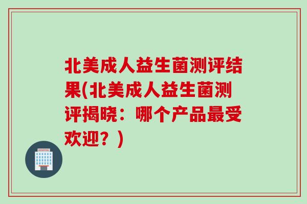 北美成人益生菌测评结果(北美成人益生菌测评揭晓：哪个产品最受欢迎？)