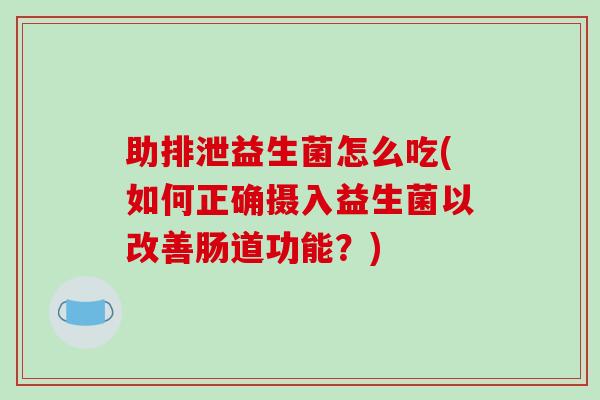 助排泄益生菌怎么吃(如何正确摄入益生菌以改善肠道功能？)