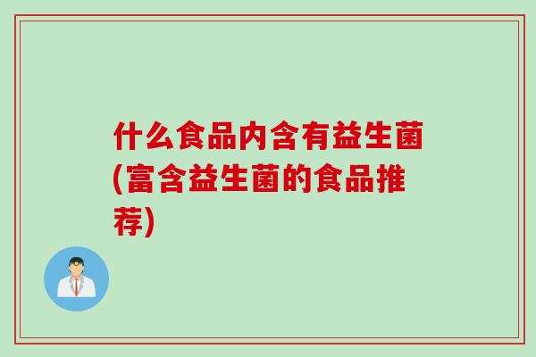什么食品内含有益生菌(富含益生菌的食品推荐)