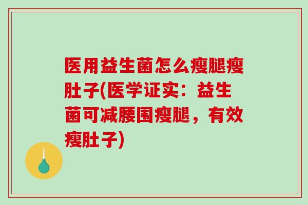 医用益生菌怎么瘦腿瘦肚子(医学证实：益生菌可减腰围瘦腿，有效瘦肚子)