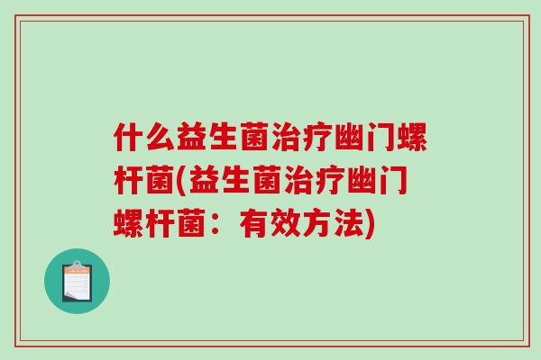 什么益生菌治疗幽门螺杆菌(益生菌治疗幽门螺杆菌：有效方法)