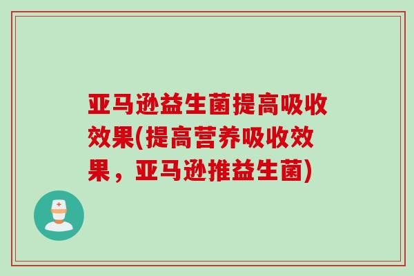 亚马逊益生菌提高吸收效果(提高营养吸收效果，亚马逊推益生菌)