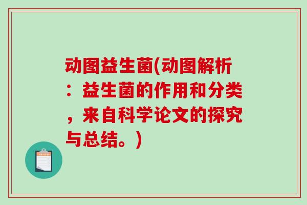 动图益生菌(动图解析：益生菌的作用和分类，来自科学论文的探究与总结。)