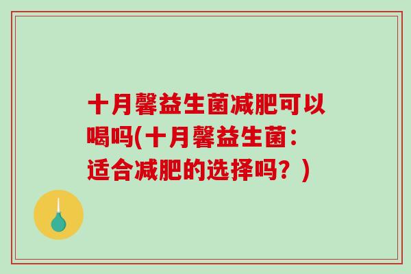 十月馨益生菌减肥可以喝吗(十月馨益生菌：适合减肥的选择吗？)