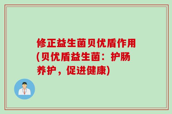 修正益生菌贝优盾作用(贝优盾益生菌：护肠养护，促进健康)