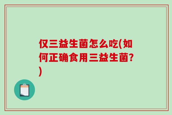 仅三益生菌怎么吃(如何正确食用三益生菌？)