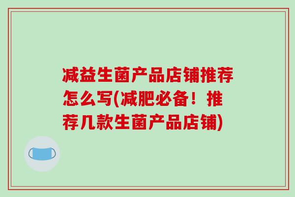 减益生菌产品店铺推荐怎么写(必备!推荐几款生菌产品店铺) 减益生菌产品店铺推荐怎么写(必备!推荐几款生菌产品店铺)