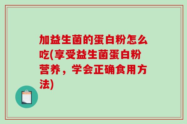 加益生菌的蛋白粉怎么吃(享受益生菌蛋白粉营养，学会正确食用方法)