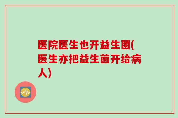医院医生也开益生菌(医生亦把益生菌开给病人)