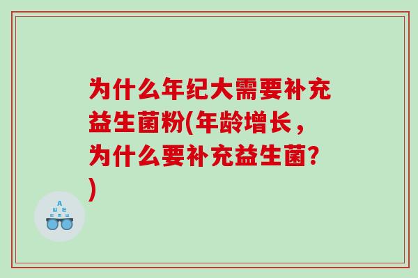 为什么年纪大需要补充益生菌粉(年龄增长，为什么要补充益生菌？)